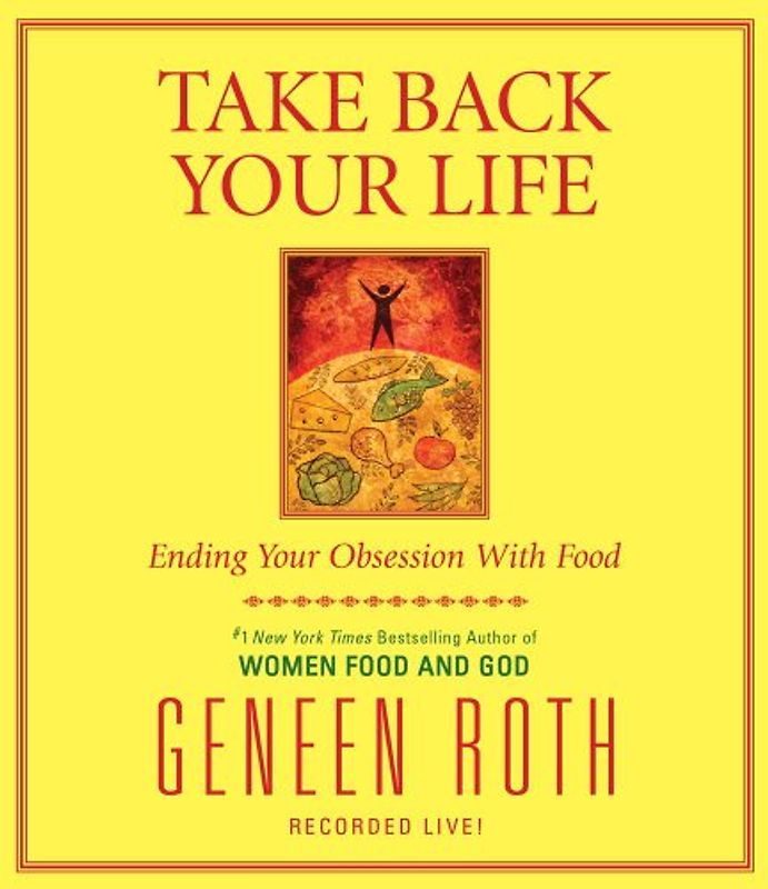 Take Back Your Life: Ending Your Obsession With Food - Geneen Roth