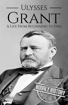 Ulysses S Grant: A Life from Beginning to End (Biographies of US Presidents)