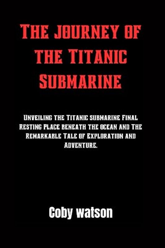 The journey of the Titanic Submarine: Unveiling the Titanic submarine Final Resting Place beneath the ocean and The Remarkable Tale of Exploration and Adventure.