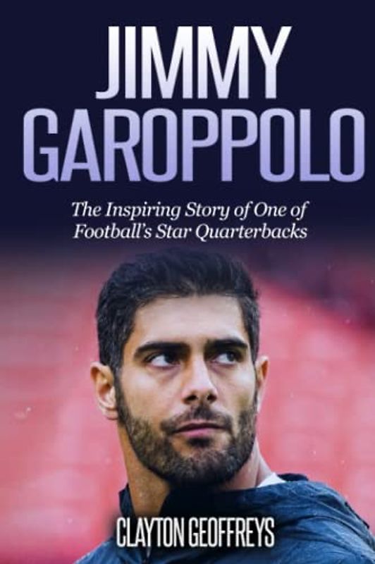 Jimmy Garoppolo: The Inspiring Story of One of Football's Star Quarterbacks (Football Biography Books)