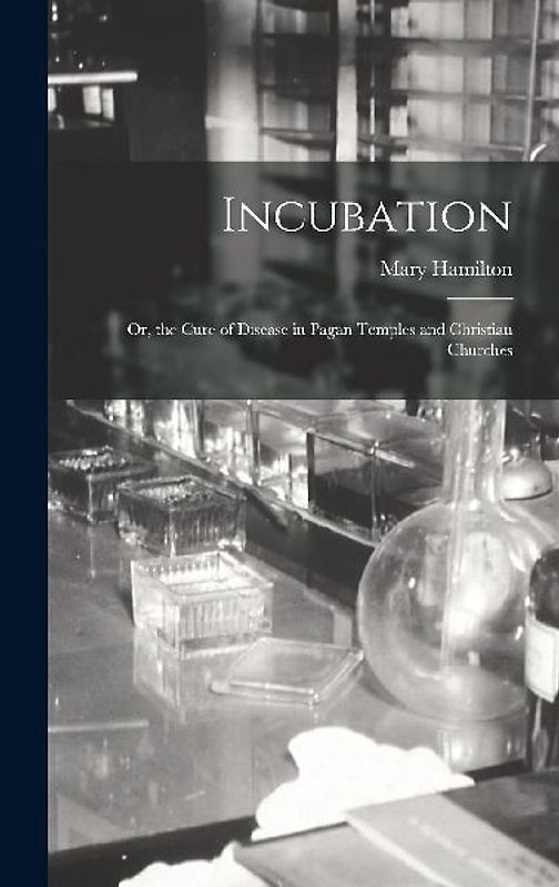 Incubation: Or, the Cure of Disease in Pagan Temples and Christian Churches