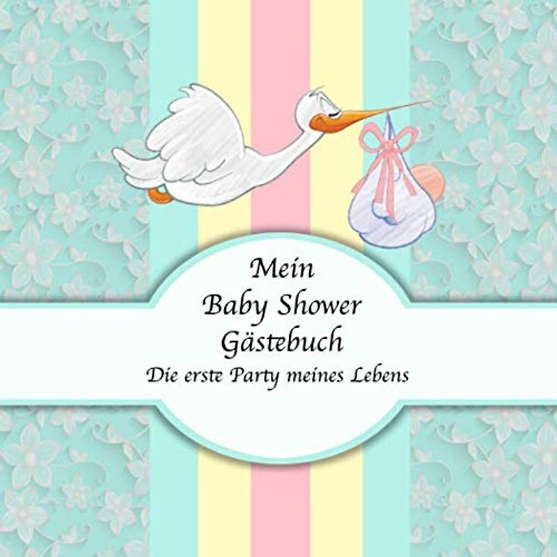 Mein Baby Shower Gästebuch: Die erste Party meines Lebens I Storch Edition I Für ca. 50 Einträge I Kreative Fragen an die Gäste & Wünsche für das Baby ... I Softcover I Mitbringsel für die Babyparty