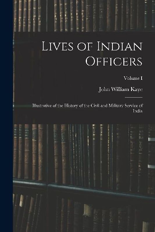 Lives of Indian Officers: Illustrative of the History of the Civil and Military Service of India; Volume I