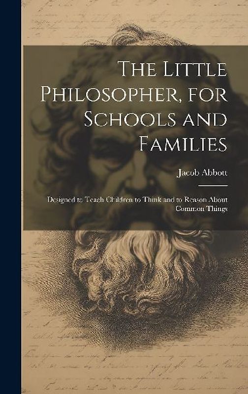 The Little Philosopher, for Schools and Families: Designed to Teach Children to Think and to Reason About Common Things