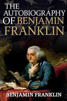 The Autobiography of Benjamin Franklin (Annotated)