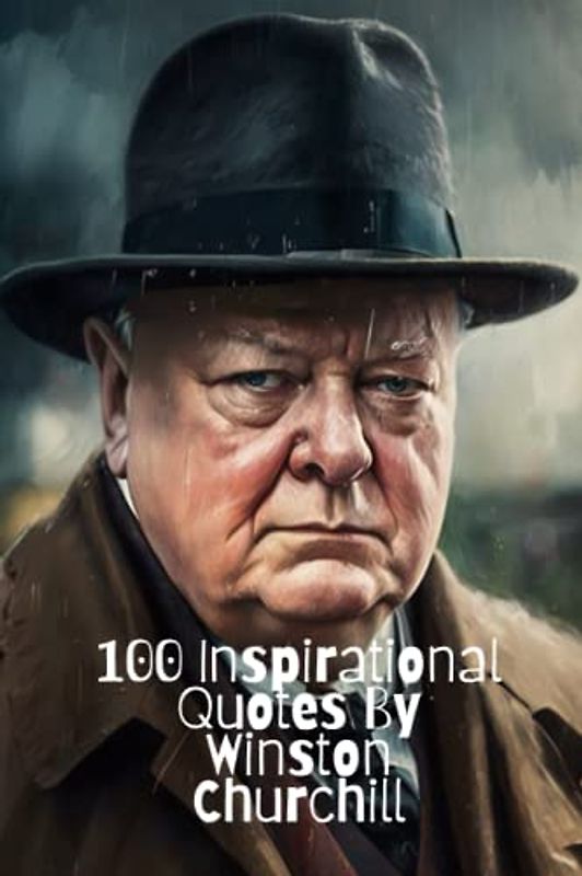 100 Inspirational Quotes By Winston Churchill: A Boost Of Wisdom And Inspiration From The Legendary British Leader