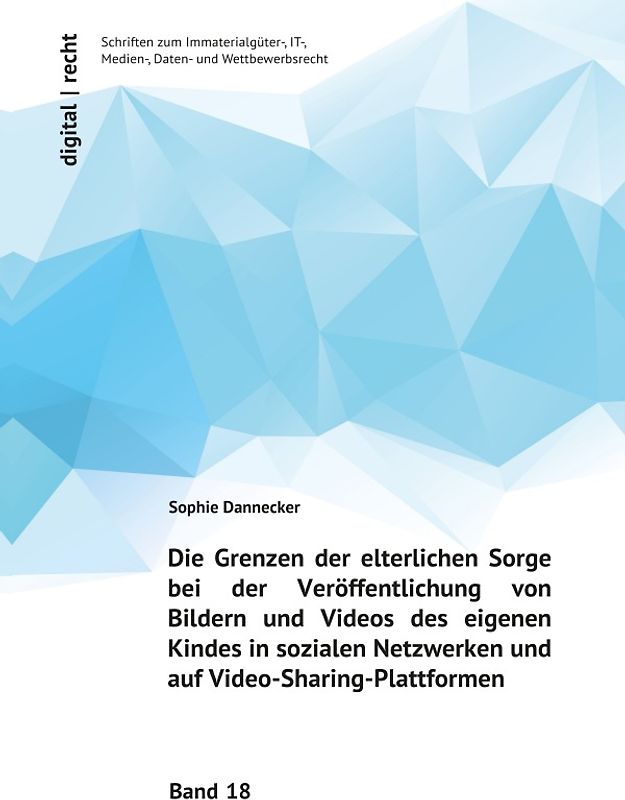 digital | recht - Schriften zum Immaterialgüter-, IT-, Medien-, Daten-... / Die Grenzen der elterlichen Sorge bei der Veröffentlichung von Bildern und Videos des eigenen Kindes in sozialen Netzwerken und auf Video-Sharing-Plattformen