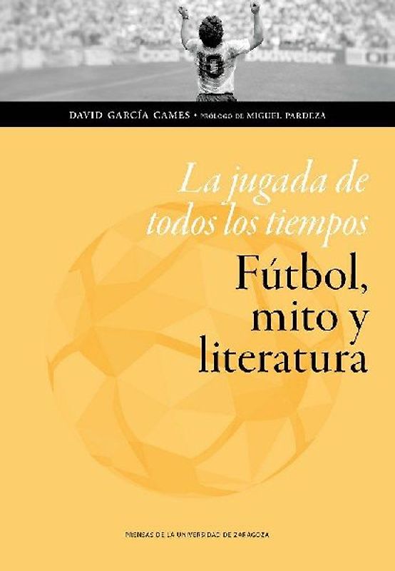 La jugada de todos los tiempos : fútbol, mito y literatura