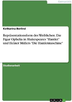 Repräsentationsform des Weiblichen. Die Figur Ophelia in Shakespeares "Hamlet"  und Heiner Müllers "Die Hamletmaschine"