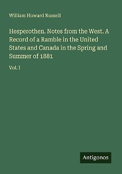 Hesperothen. Notes from the West. A Record of a Ramble in the United States and Canada in the Spring and Summer of 1881