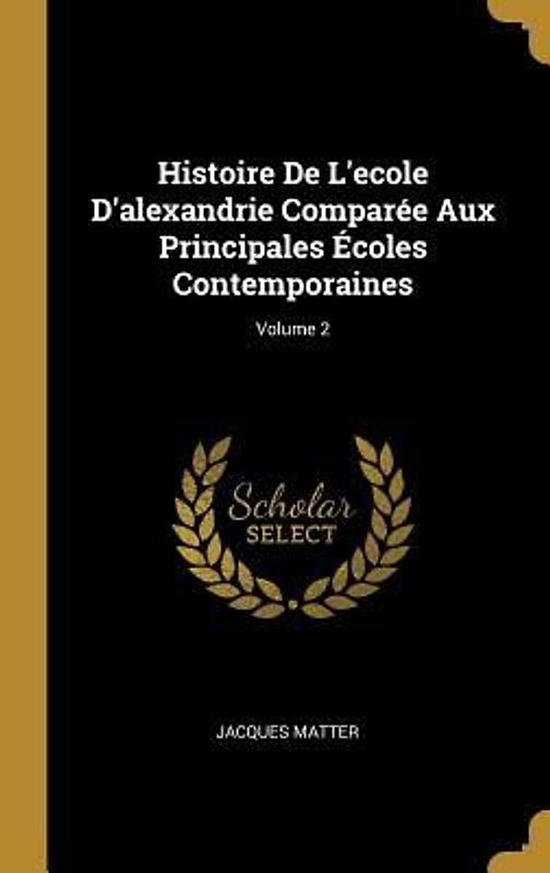 Histoire De L'ecole D'alexandrie Comparée Aux Principales Écoles Contemporaines; Volume 2