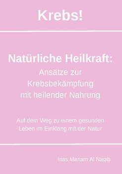 Krebs! Natürliche Heilkraft: Ansätze zur Krebsbekämpfung mit heilender Nahrung