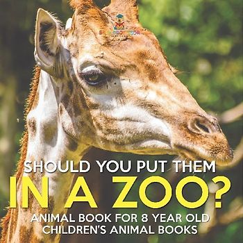 Should You Put Them In A Zoo? Animal Book for 8 Year Olds | Children's Animal Books