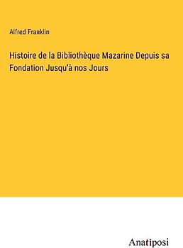Histoire de la Bibliothèque Mazarine Depuis sa Fondation Jusqu'à nos Jours