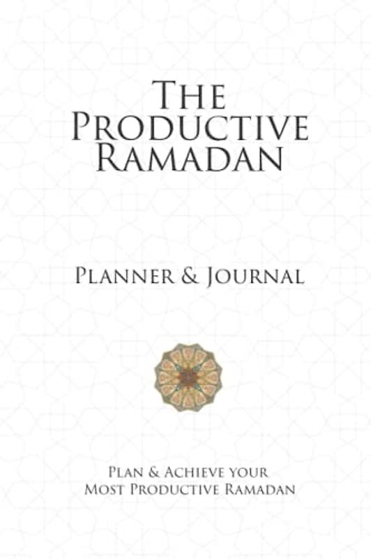 The Productive Ramadan : Planner & Journal: Plan & Achieve your most Productive Ramadan
