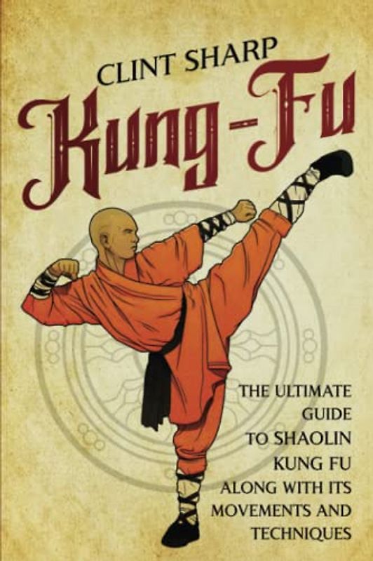 Kung-Fu: The Ultimate Guide to Shaolin Kung Fu Along with Its Movements and Techniques (Mix Martial Arts)