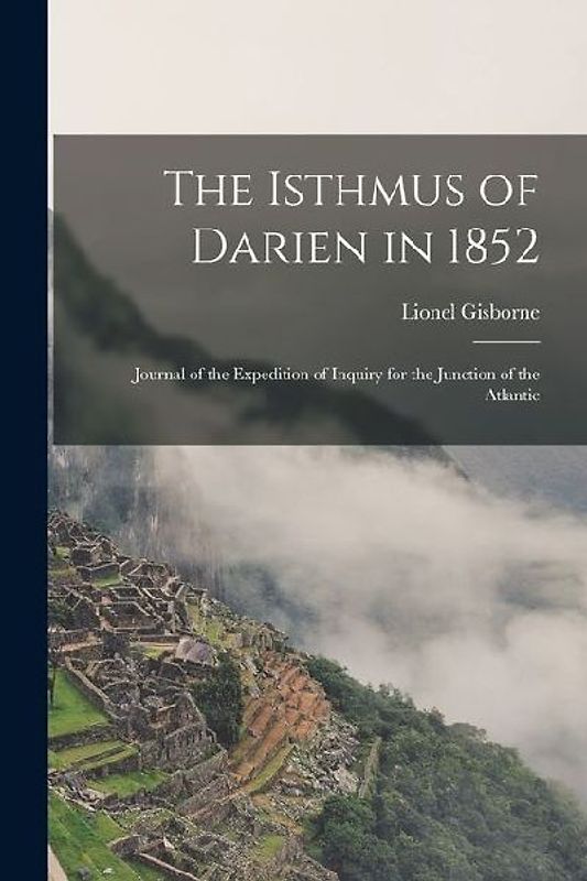 The Isthmus of Darien in 1852: Journal of the Expedition of Inquiry for the Junction of the Atlantic