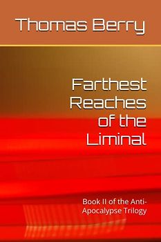 Farthest Reaches of the Liminal: Book II of the Anti-Apocalypse Trilogy