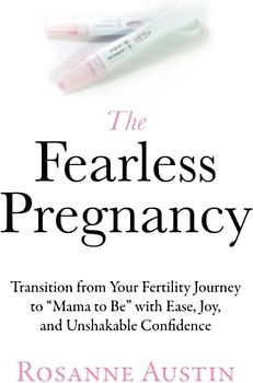 The Fearless Pregnancy: Transition from Your Fertility Journey to “Mama to Be” with Ease, Joy, and Unshakable Confidence