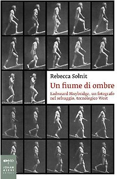 Un fiume di ombre. Eadweard Muybridge, un fotografo nel selvaggio, tecnologico West