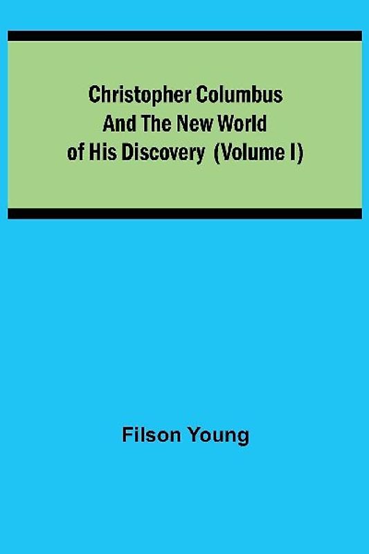 Christopher Columbus and the New World of His Discovery (Volume I)