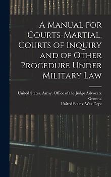 A Manual for Courts-martial, Courts of Inquiry and of Other Procedure Under Military Law [electronic Resource]
