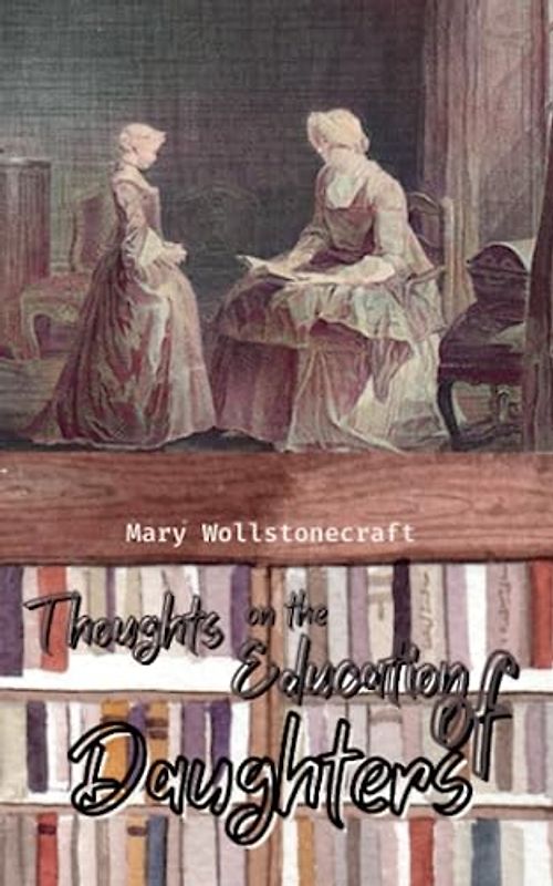 Thoughts on the Education of Daughters: The 1787 Feminist History Classic (Annotated)