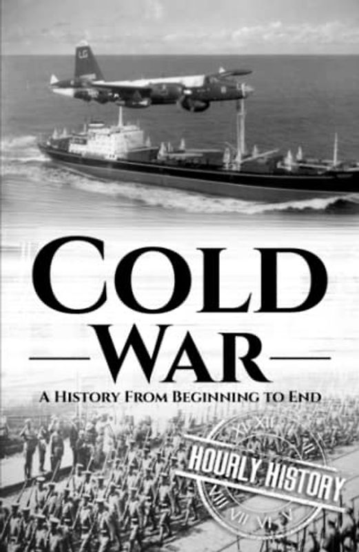 Cold War: A History from Beginning to End (The Cold War)