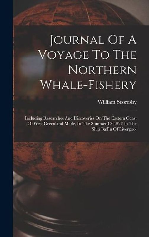 Journal Of A Voyage To The Northern Whale-fishery: Including Researches And Discoveries On The Eastern Coast Of West Greenland Made, In The Summer Of
