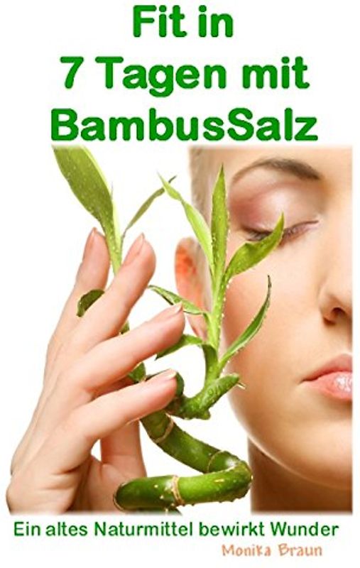 Fit nach 7 Tagen mit BambusSalz: Ein altes Naturheilmittel, welches Wunder bewirkt Neu entdeckt und erfolgreich getestet. Fit nach 7 Tagen - Trägheit ade.... - Braun, Monika