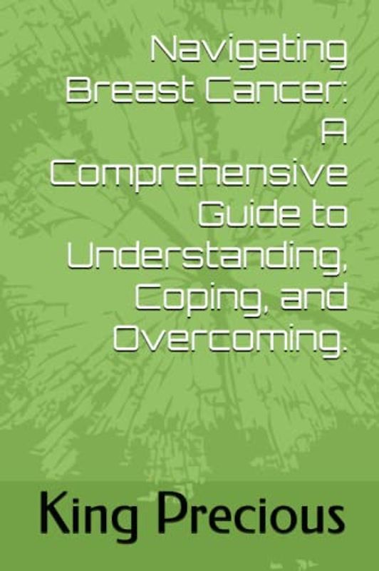 Navigating Breast Cancer: A Comprehensive Guide to Understanding, Coping, and Overcoming.