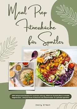 Meal Prep Fitnessküche für Sportler: 1000 zeitsparende Rezepte für maximale Leistung, effektiven Muskelaufbau & schnelle Regeneration - inkl. Power-Frühstücke und Vitaminwasser für optimale Hydration