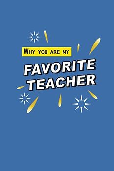 Why you are my favorite teacher: the ultimate teacher appreciation gift (fill in the blank gift book)