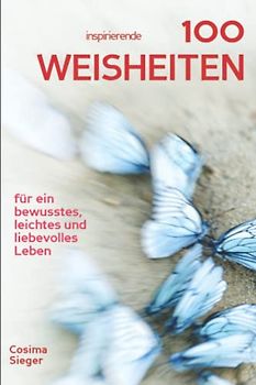100 inspirierende Weisheiten für ein bewusstes, leichtes und liebevolles Leben!: Cosima Siegers wertvollste Weisheiten mit praktischen Übungen