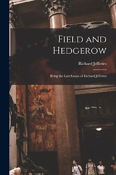 Field and Hedgerow: Being the Last Essays of Richard Jefferies
