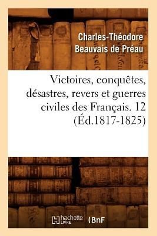 Victoires, Conquêtes, Désastres, Revers Et Guerres Civiles Des Français. 12 (Éd.1817-1825)