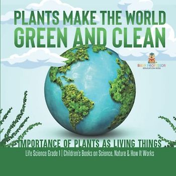 Plants Make the World Green and Clean | Importance of Plants as Living Things | Life Science Grade 1| Children's Books on Science, Nature & How It Works