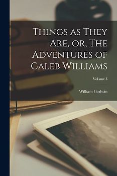Things as They are, or, The Adventures of Caleb Williams; Volume 3