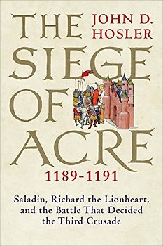 The Siege of Acre, 1189-1191: Saladin, Richard the Lionheart, and the Battle That Decided the Third Crusade