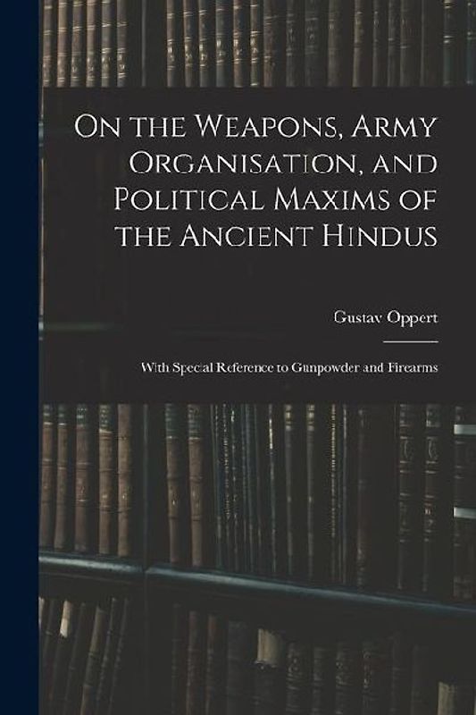 On the Weapons, Army Organisation, and Political Maxims of the Ancient Hindus