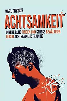 Achtsamkeit: Innere Ruhe finden und Stress bewältigen durch Achtsamkeitstraining