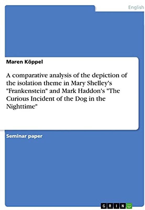 A comparative analysis of the depiction of the isolation theme in Mary Shelley's "Frankenstein" and Mark Haddon's "The Curious Incident of the Dog in the Nighttime"