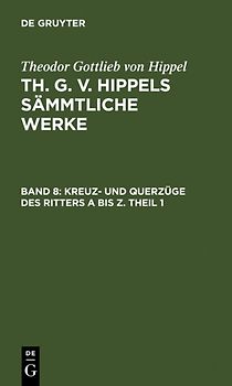 Theodor Gottlieb von Hippel: Th. G. v. Hippels sämmtliche Werke / Kreuz- und Querzüge des Ritters A bis Z. Theil 1