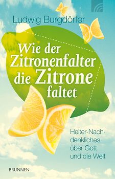 Wie der Zitronenfalter die Zitronen faltet. Heiter-Nachdenkliches über Gott und die Welt