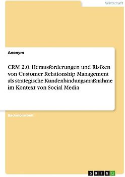 CRM 2.0. Herausforderungen und Risiken von Customer Relationship Management als strategische Kundenbindungsmaßnahme im Kontext von Social Media