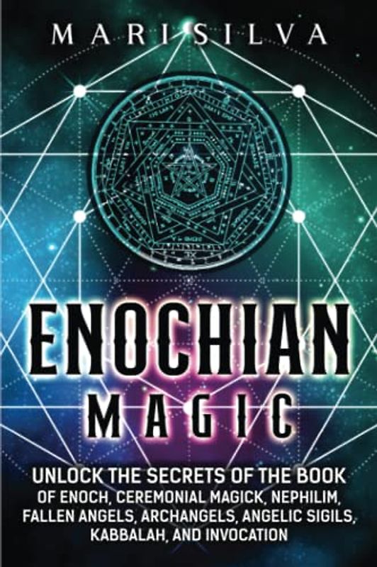 Enochian Magic: Unlock the Secrets of the Book of Enoch, Ceremonial Magick, Nephilim, Fallen Angels, Archangels, Angelic Sigils, Kabbalah, and Invocation (Spiritual Magick)