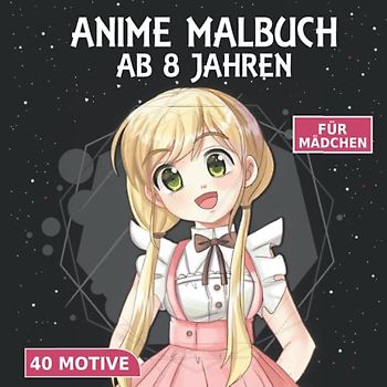Anime Malbuch: Mädchen Malbuch ab 8 Jahren – mit 40 niedlichen Anime Mädchen Motiven zum ausmalen - Von LEICHT bis SCHWER von 8-12 Jahren