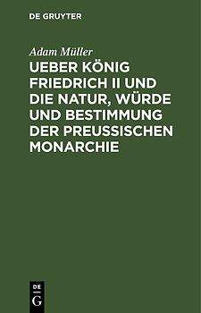 Ueber König Friedrich II und die Natur, Würde und Bestimmung der Preussischen Monarchie
