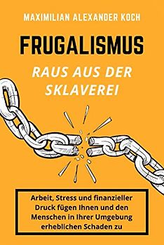 Frugalismus - Raus aus der Sklaverei: Die geniale Finanz-Strategie für deine Sofort-Rente.