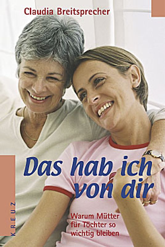 Das hab ich von dir. Warum Mütter für Töchter so wichtig bleiben